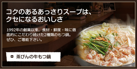 コクのあるあっさりスープは、クセになるおいしさ。1992年の創業以来、食材・鮮度・味に徹底的にこだわり続けた2種類のもつ鍋。ぜひ、ご堪能下さい。