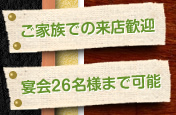 ご家族での来店歓迎！宴会26名様まで可能！