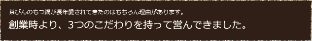 茶びんのもつ鍋が長年愛されてきたのはもちろん理由があります。創業時より、3つのこだわりを持って営んできました。